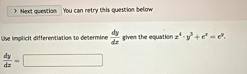 Next question You can retry this question below
Use implicit differentiation to determine  dy/dx  given the equation x^4· y^3+e^x=e^y.
 dy/dx =□