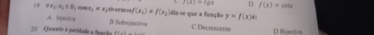 f(x)=tgx D. f(x)=sen x
19 forall x_1:x_1∈ D_1cos x_1!= x_2 tivermos f(x_1)!= f(x_2) diz-se que a função y=f(x) é:
A. Injectiva B Sobrejectiva C Decrescente
20 Quanto à paridade a função f(x)=1-x D Bijectiva