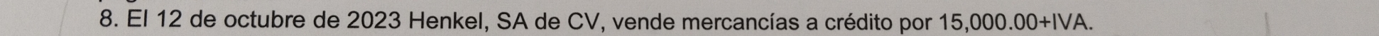 El 12 de octubre de 2023 Henkel, SA de CV, vende mercancías a crédito por 15,000.00+IVA.