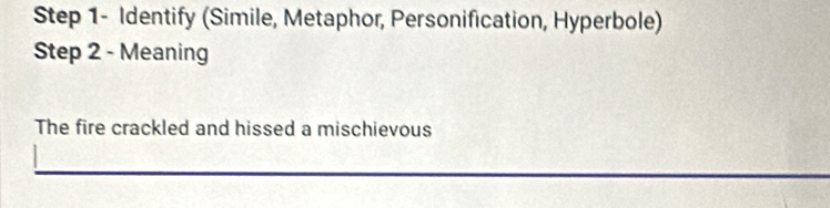 Step 1- Identify (Simile, Metaphor, Personification, Hyperbole) 
Step 2 - Meaning 
The fire crackled and hissed a mischievous