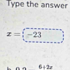 Type the answer
x=;-23
6+2x