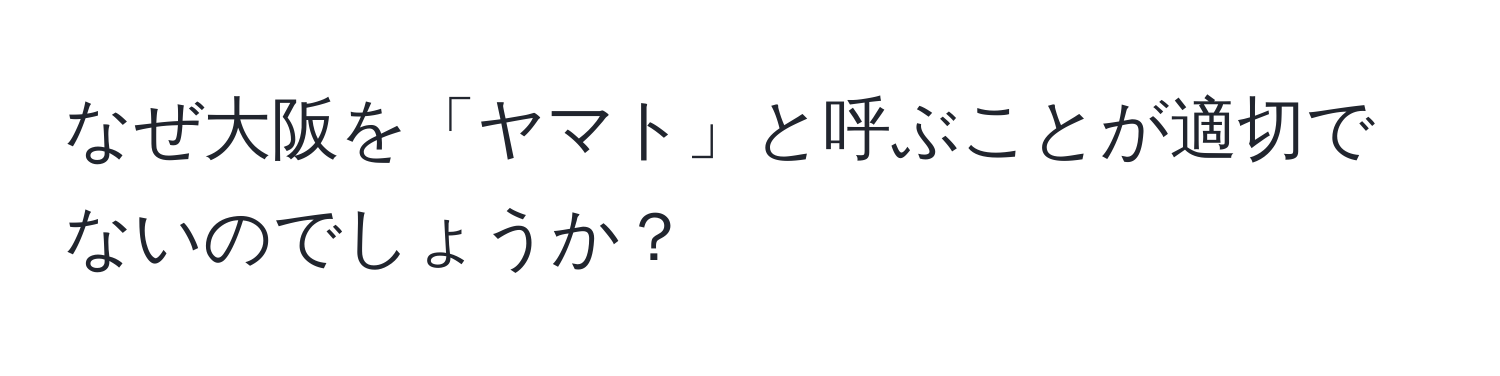 なぜ大阪を「ヤマト」と呼ぶことが適切でないのでしょうか？