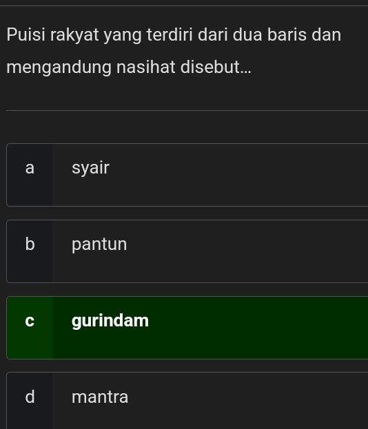 Puisi rakyat yang terdiri dari dua baris dan
mengandung nasihat disebut...
a syair
b pantun
gurindam
a mantra