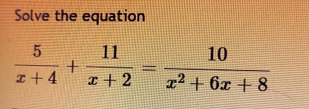 Solve the equation
 5/x+4 + 11/x+2 = 10/x^2+6x+8 