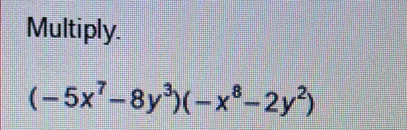 Multiply.
(-5x^7-8y^3)(-x^8-2y^2)