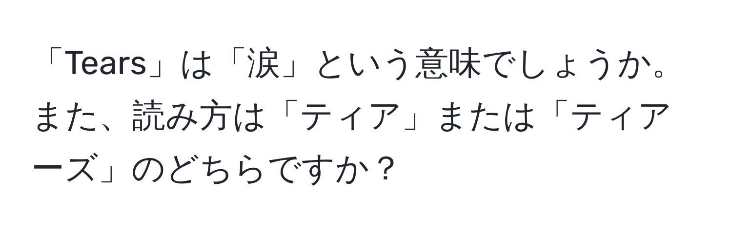 「Tears」は「涙」という意味でしょうか。また、読み方は「ティア」または「ティアーズ」のどちらですか？