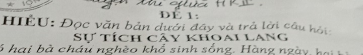 DE 1: 
HIÉU: Đọc văn bản dưới đây và trả lời câu hội: 
Sự tích cây khoai lang
6 hai bà cháu nghèo khổ sinh sống. Hàng ngà a