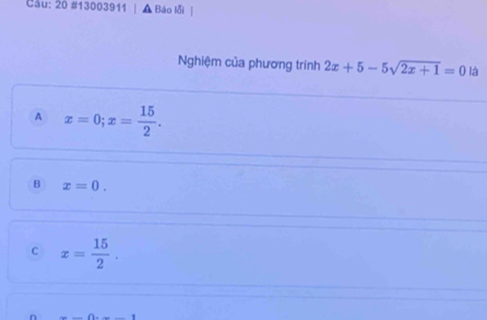 20 #13003911 Báo lỗi
Nghiệm của phương trinh 2x+5-5sqrt(2x+1)=0 là
A x=0; x= 15/2 .
B x=0.
C x= 15/2 .
n =_ 111....._ 1