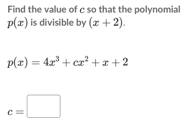 Find the value of c so that the polynomial
p(x) is divisible by (x+2).
p(x)=4x^3+cx^2+x+2
c=□