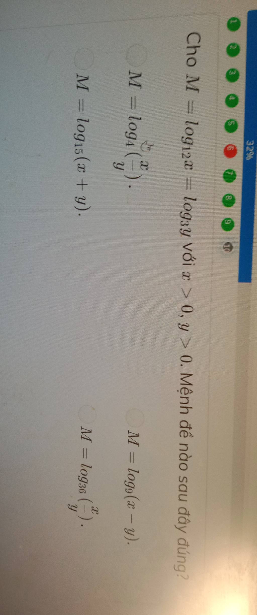 32%
Cho M=log _12x=log _3y với x>0, y>0. Mệnh đề nào sau đây đúng?
M=log _4( x/y ).
M=log _9(x-y).
M=log _15(x+y).
M=log _36( x/y ).