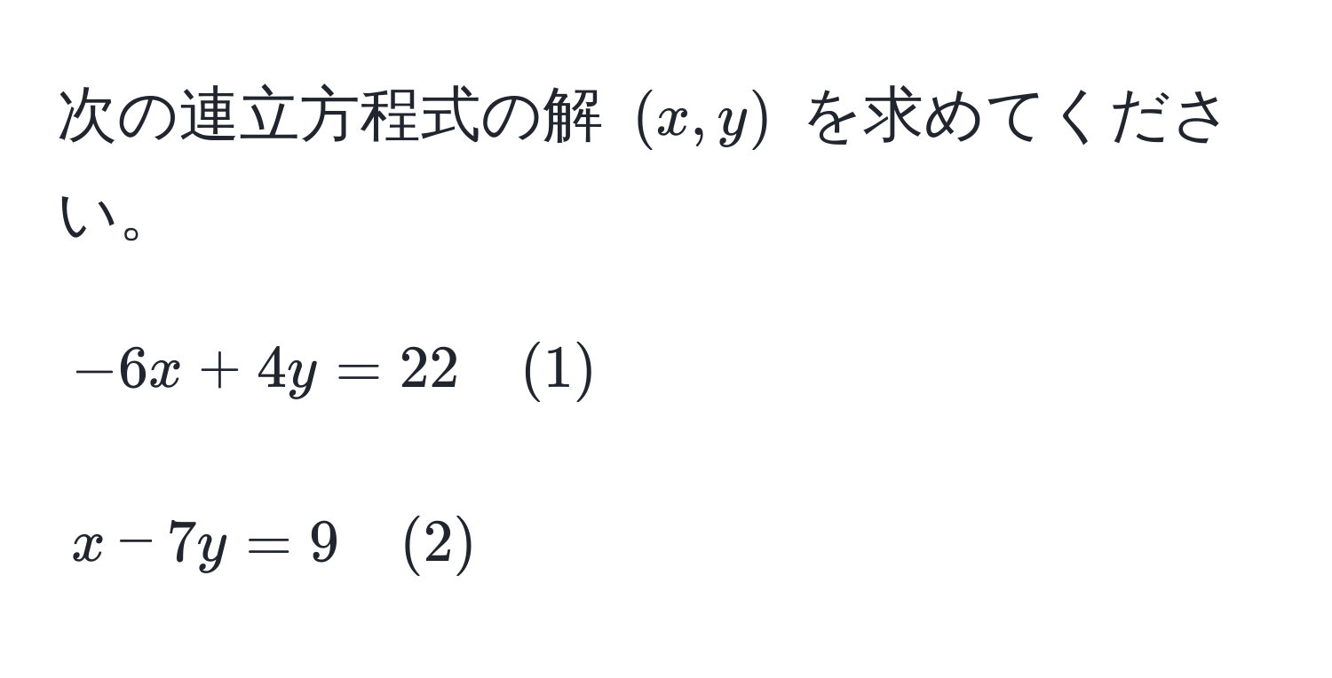 次の連立方程式の解 $(x, y)$ を求めてください。  
[
-6x + 4y = 22 quad (1)  
]  
[
x - 7y = 9 quad (2)
]