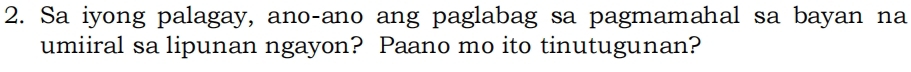 Sa iyong palagay, ano-ano ang paglabag sa pagmamahal sa bayan na 
umiiral sa lipunan ngayon? Paano mo ito tinutugunan?