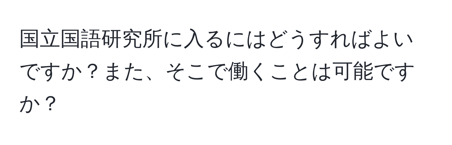 国立国語研究所に入るにはどうすればよいですか？また、そこで働くことは可能ですか？