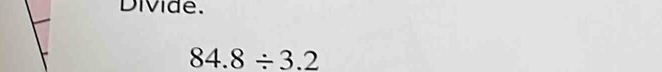 Divide.
84.8/ 3.2