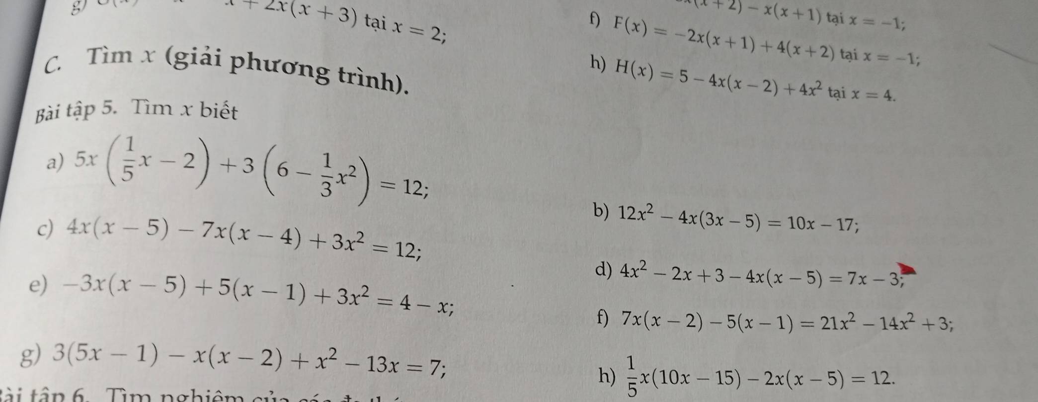 x+2x(x+3) tại x=2; 
f)
(x+2)-x(x+1)
h) F(x)=-2x(x+1)+4(x+2) tại x=-1; 
tại x=-1. 
C. Tìm x (giải phương trình).
H(x)=5-4x(x-2)+4x^2 tại x=4. 
Bài tập 5. Tìm x biết 
a) 5x( 1/5 x-2)+3(6- 1/3 x^2)=12; 
c) 4x(x-5)-7x(x-4)+3x^2=12; 
b) 12x^2-4x(3x-5)=10x-17; 
e) -3x(x-5)+5(x-1)+3x^2=4-x; 
d) 4x^2-2x+3-4x(x-5)=7x-3; 
f) 7x(x-2)-5(x-1)=21x^2-14x^2+3; 
g) 3(5x-1)-x(x-2)+x^2-13x=7; 
h)  1/5 x(10x-15)-2x(x-5)=12. 
tài tập 6. Tìm nghiêm c