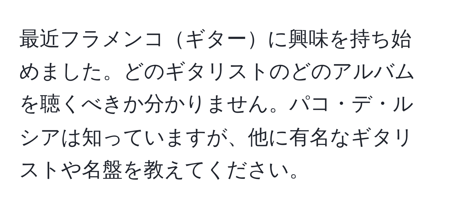 最近フラメンコギターに興味を持ち始めました。どのギタリストのどのアルバムを聴くべきか分かりません。パコ・デ・ルシアは知っていますが、他に有名なギタリストや名盤を教えてください。