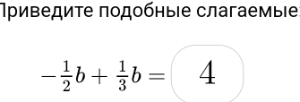 иведиτе πодοбηыιе слагаемыιе
- 1/2 b+ 1/3 b=□ 4