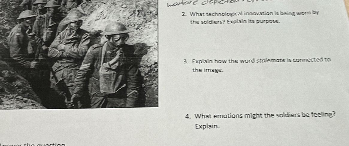 What technological innovation is being worn by 
the soldiers? Explain its purpose. 
3. Explain how the word stalemate is connected to 
the image. 
4. What emotions might the soldiers be feeling? 
Explain.