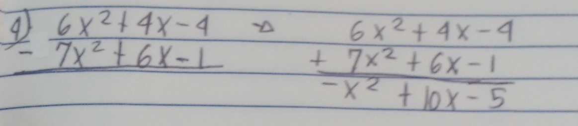 beginarrayr 4) -7x^(2+6x-1 hline endarray)
beginarrayr 6x^2+4x-4 +7x^2+6x-1 -x^2+10x-5endarray