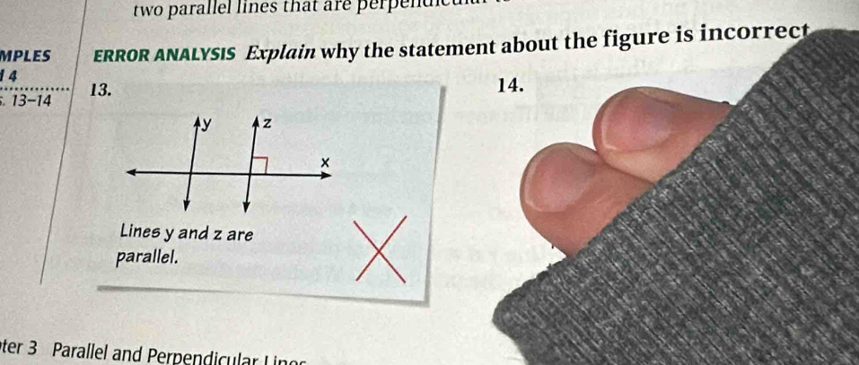 two parallel lines that are perpend 
MPLES ERROR ANALYSIS Explain why the statement about the figure is incorrect 
1 4 13. 
14. 
13-14 
Lines y and z are 
parallel. 
ter 3 Parallel and Perpendicular Lingg