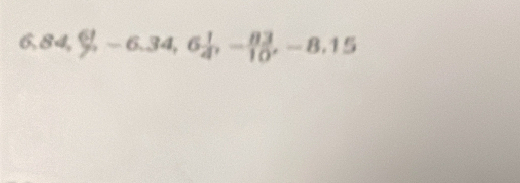 6, 84,  61/7 , -6.34, 6 1/4 , - 83/10 , -8.15