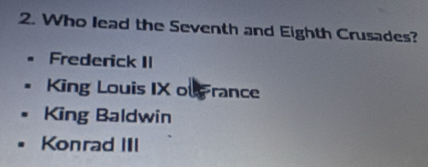 Who lead the Seventh and Eighth Crusades?
Frederick II
King Louis IX ou rance
King Baldwin
Konrad III