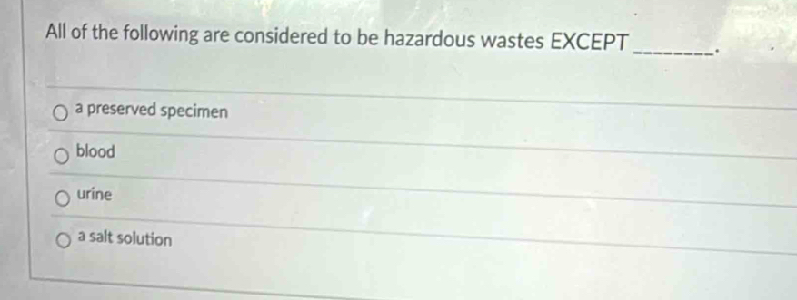 All of the following are considered to be hazardous wastes EXCEPT_ .
a preserved specimen
blood
urine
a salt solution