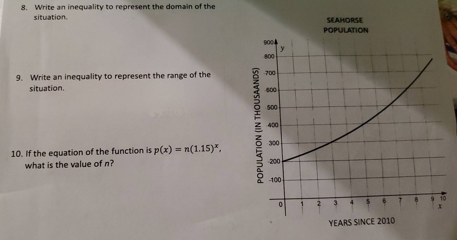 Write an inequality to represent the domain of the 
situation. 
SEAHORSE 
POPulATION 
9. Write an inequality to represent the range of the 
situation. 
10. If the equation of the function is p(x)=n(1.15)^x, 
what is the value of n?
Y