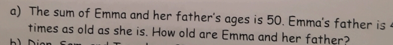 The sum of Emma and her father's ages is 50. Emma's father is 
times as old as she is. How old are Emma and her father?