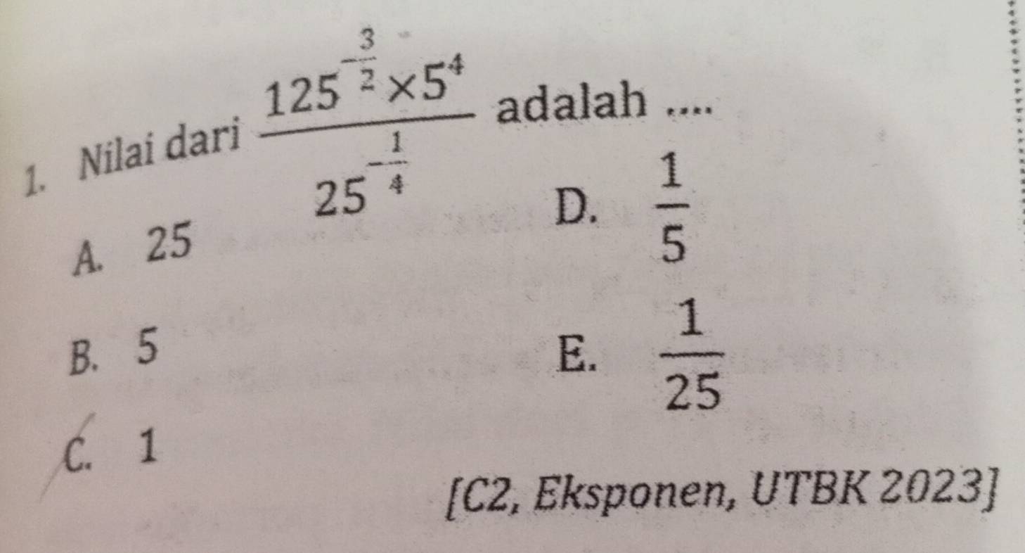 Nilai dari frac 125^(-frac 3)2* 5^425^(-frac 1)4 adalah ....
A. 25
D.  1/5 
B. 5 E.  1/25 
C. 1
[C2, Eksponen, UTBK 2023]