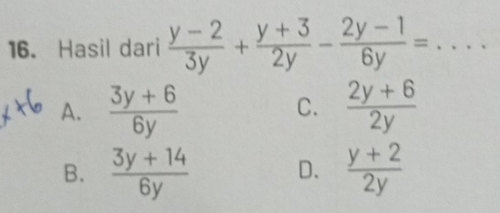 Hasil dari  (y-2)/3y + (y+3)/2y - (2y-1)/6y = _
A.  (3y+6)/6y   (2y+6)/2y 
C.
B.  (3y+14)/6y   (y+2)/2y 
D.