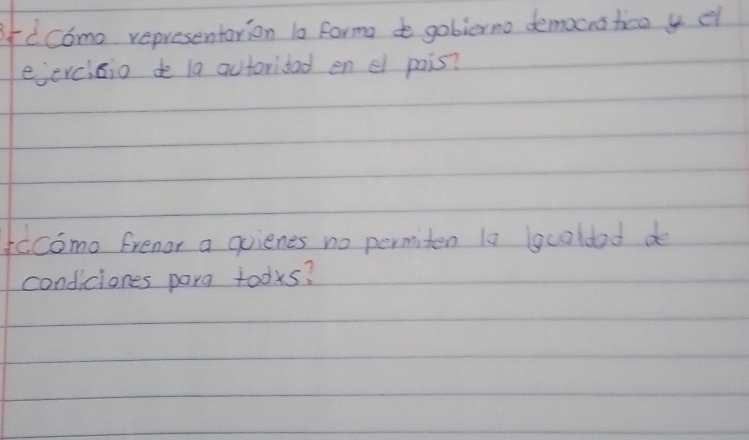 fccomo representarion la formao gobierno democratico y d 
eercisio do la autoridad en el pois? 
fccome frenor a quienes no permiten 10 gcoldad d 
condiciones parg tooks?