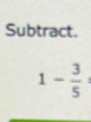 Subtract.
1- 3/5 