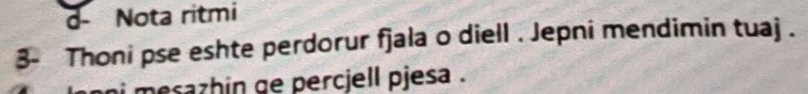 d- Nota ritmi
3- Thoni pse eshte perdorur fjala o diell . Jepni mendimin tuaj .
mesazhin ge percjell pjesa .