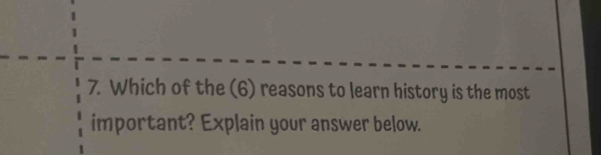 Which of the (6) reasons to learn history is the most 
important? Explain your answer below.