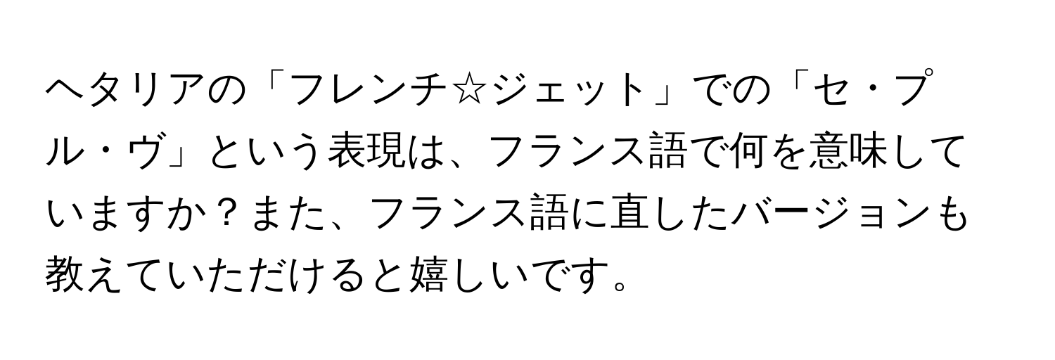 ヘタリアの「フレンチ☆ジェット」での「セ・プル・ヴ」という表現は、フランス語で何を意味していますか？また、フランス語に直したバージョンも教えていただけると嬉しいです。