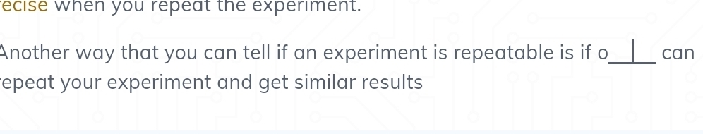 recise when you repeat the experiment. 
Another way that you can tell if an experiment is repeatable is if o_ can 
repeat your experiment and get similar results