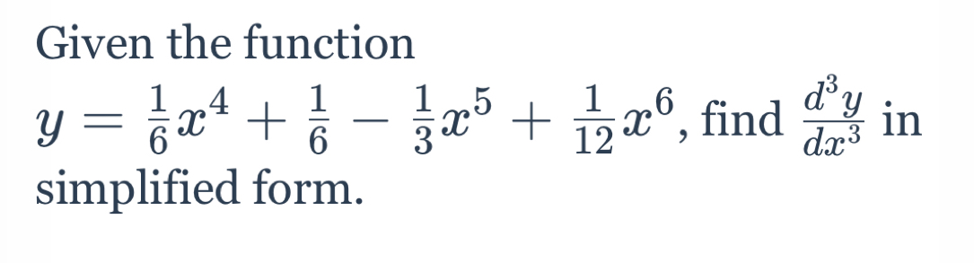 Given the function
y= 1/6 x^4+ 1/6 - 1/3 x^5+ 1/12 x^6 , find  d^3y/dx^3  in
simplified form.