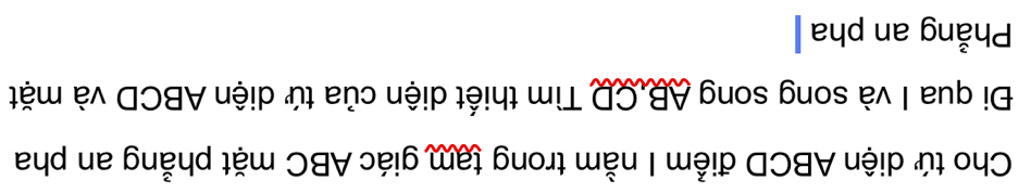 Cho tứ diện ABCD điểm I nằm trong tạm giác ABC mặt phẳng an pha 
Đi qua I và song song AB, CD Tìm thiết diện của tứ diện ABCD và mặt 
Phẳng an pha