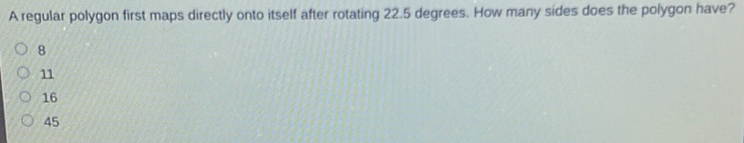 A regular polygon first maps directly onto itself after rotating 22.5 degrees. How many sides does the polygon have?
8
11
16
45