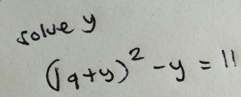 solve y
(19+y)^2-y=11