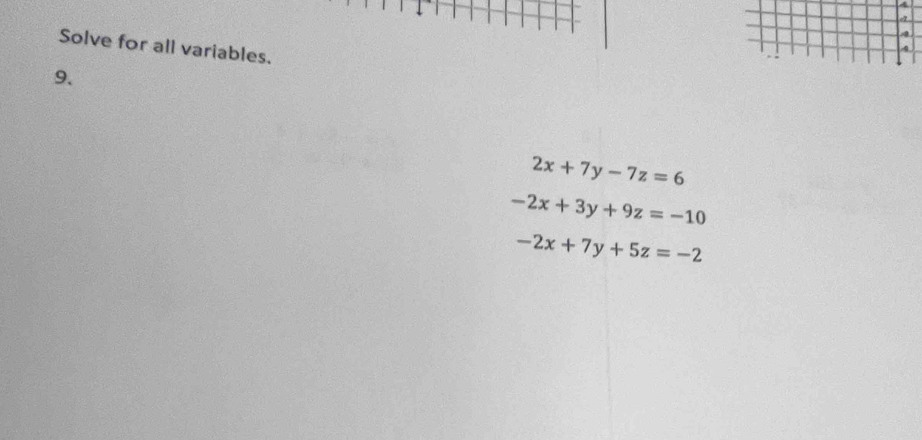 Solve for all variables.
9.
2x+7y-7z=6
-2x+3y+9z=-10
-2x+7y+5z=-2