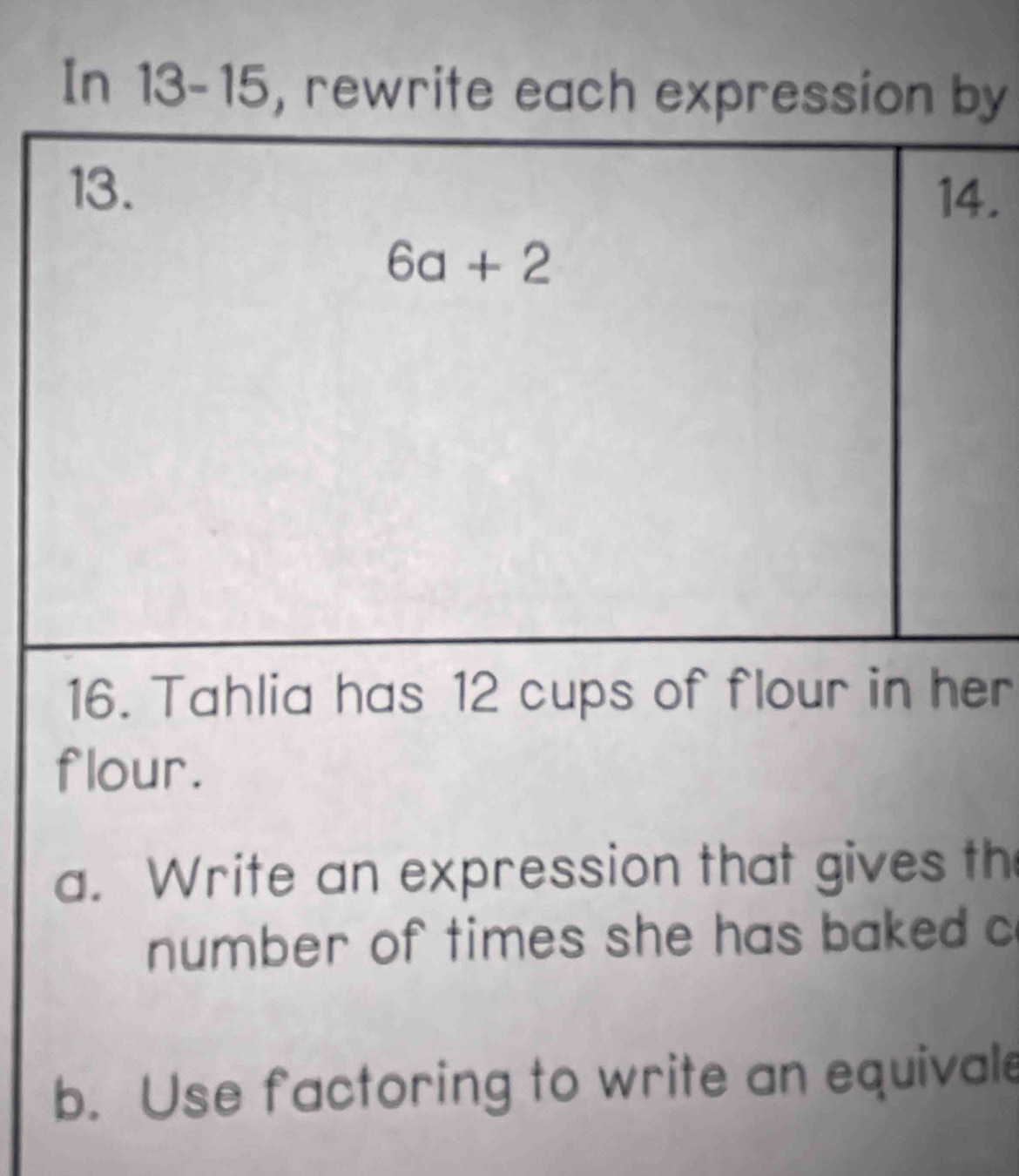 In 13-15, rewrite each expression by
.
16. Tahlia has 12 cups of flour in her
flour.
a. Write an expression that gives th
number of times she has baked c
b. Use factoring to write an equivale