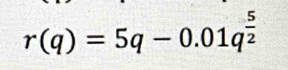 r(q)=5q-0.01q^(frac 5)2