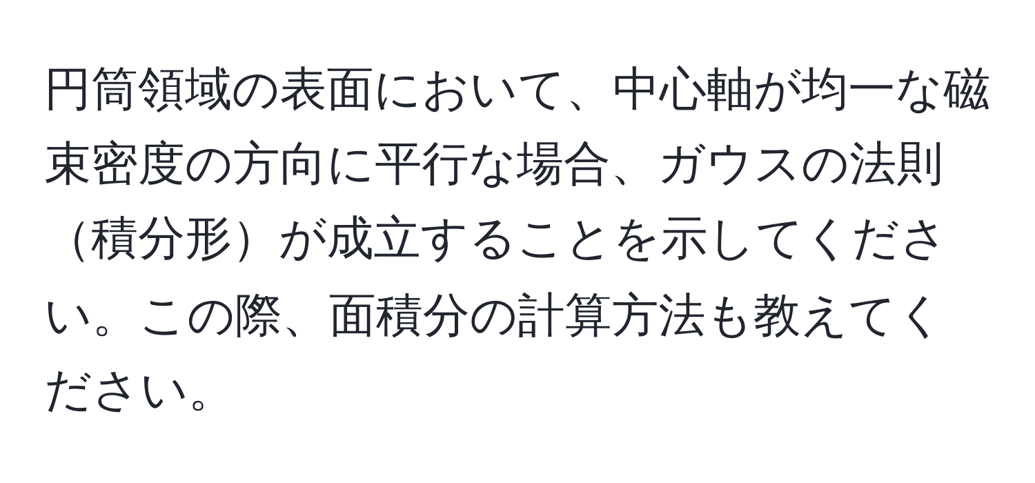 円筒領域の表面において、中心軸が均一な磁束密度の方向に平行な場合、ガウスの法則積分形が成立することを示してください。この際、面積分の計算方法も教えてください。