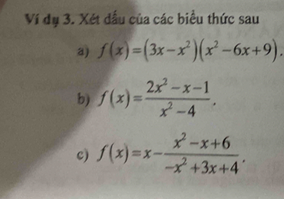 Ví dụ 3. Xét đấu của các biểu thức sau
a) f(x)=(3x-x^2)(x^2-6x+9)
b) f(x)= (2x^2-x-1)/x^2-4 . 
c) f(x)=x- (x^2-x+6)/-x^2+3x+4 .