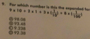 For which number is this the expanded for 9* 10+2* 1+3* ( 1/10 )+8* ( 1/100 )
㊅ 98.08
⑩ 93.48
© 9.238
⑰ 92.38