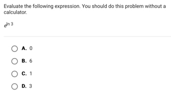 Evaluate the following expression. You should do this problem without a
calculator.
n 3
A. 0
B. 6
C. 1
D. 3