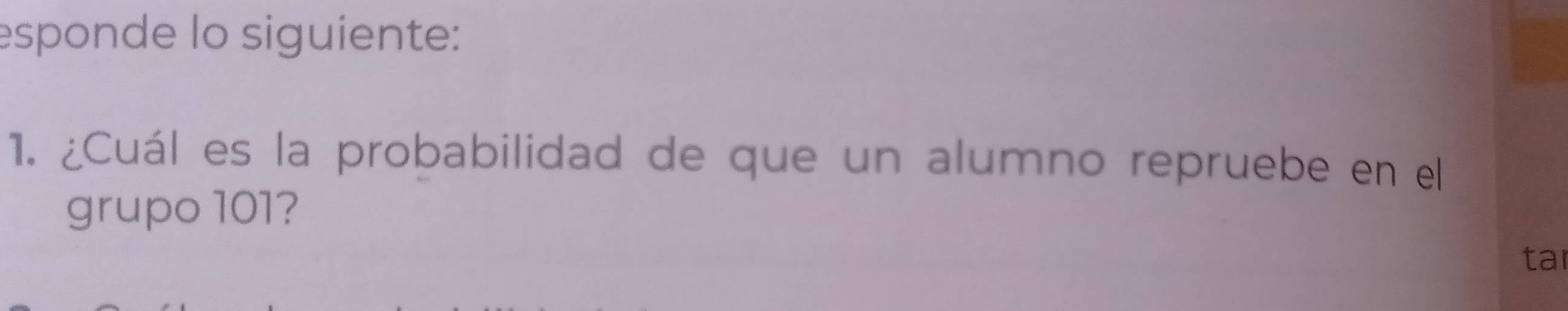 esponde lo siguiente: 
1. ¿Cuál es la probabilidad de que un alumno repruebe en el 
grupo 101? 
tar