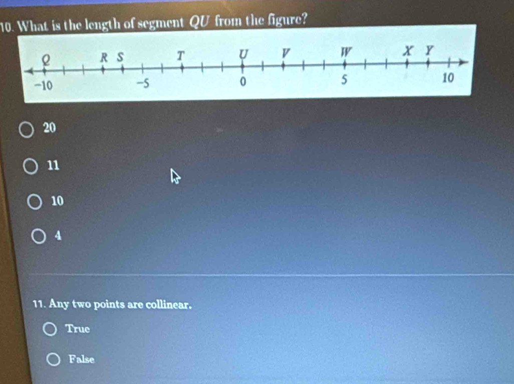 What is the length of segment QU from the figure?
20
11
10
4
11. Any two points are collinear.
Truc
False